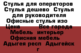 Стулья для операторов, Стулья дешево, Стулья для руководителя,Офисные стулья изо › Цена ­ 450 - Все города Мебель, интерьер » Офисная мебель   . Адыгея респ.,Адыгейск г.